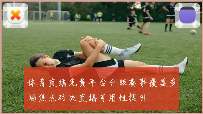 体育直播免费平台升级赛事覆盖多场焦点对决直播可用性提升