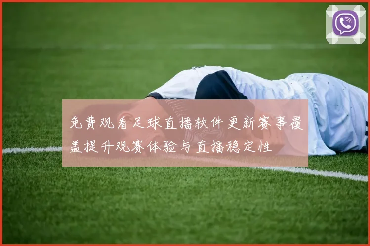免费观看足球直播软件更新赛事覆盖提升观赛体验与直播稳定性