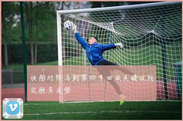 快船对阵马刺第四节回放关键攻防定胜负走势