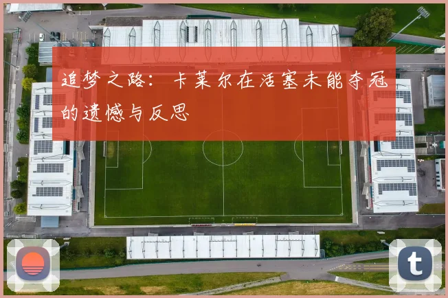 追梦之路：卡莱尔在活塞未能夺冠的遗憾与反思