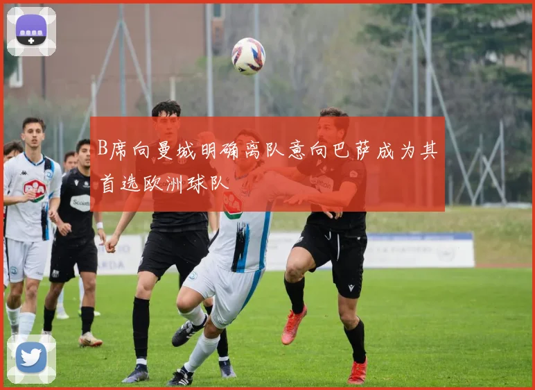 B席向曼城明确离队意向巴萨成为其首选欧洲球队