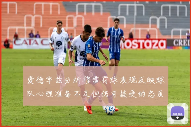 爱德华兹分析穆雷罚球表现反映球队心理准备不足但仍可接受的态度