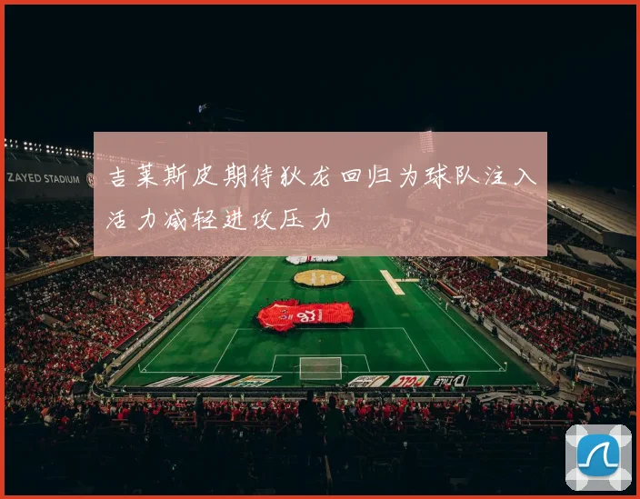 吉莱斯皮期待狄龙回归为球队注入活力减轻进攻压力
