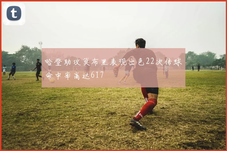 哈登助攻莫布里表现出色22次传球命中率高达617